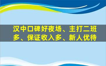 汉中口碑好夜场、主打二班多、保证收入多、新人优待